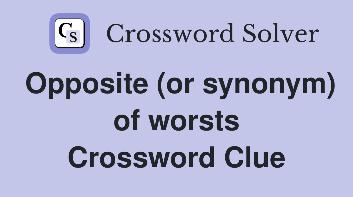 Opposite (or synonym) of worsts Crossword Clue Answers Crossword Solver